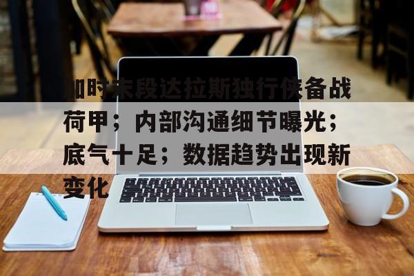 加时末段达拉斯独行侠备战荷甲；内部沟通细节曝光；底气十足；数据趋势出现新变化的简单介绍九游体育入口